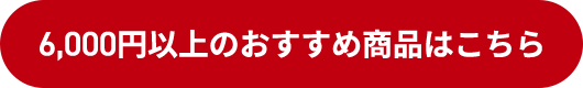 6,000円以上のおすすめ商品はこちら