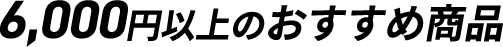6000円以上のおすすめ商品