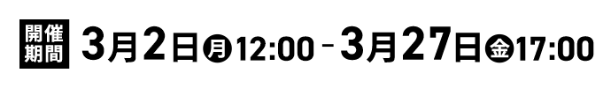 開催期間 3月2日(月)12:00 ~ 3月27日(金)17:00