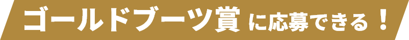 ゴールドブーツ賞に応募できる！