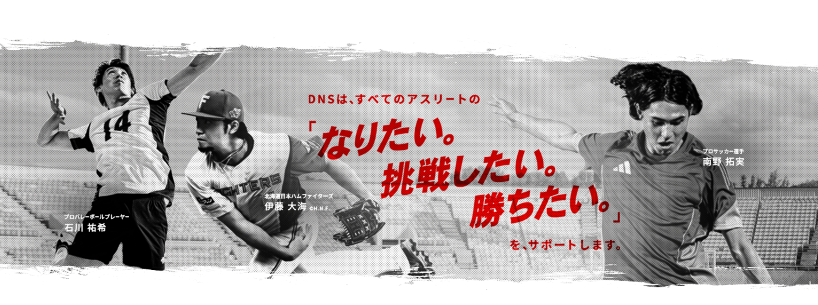 DNSは、ずべてのアスリートの「なりたい。挑戦したい。勝ちたい。」を、サポートします。
